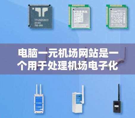 电脑一元机场网站是一个用于处理机场电子化管理的工具，主要用于登机、候机等流程的管理。以下是一些可能的问题和解决方案，帮助您有效使用该网站