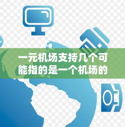 一元机场支持几个可能指的是一个机场的收费情况,或者你提到的一元机场可能需要更多的上下文来明确。以下是一些可能的解释和信息