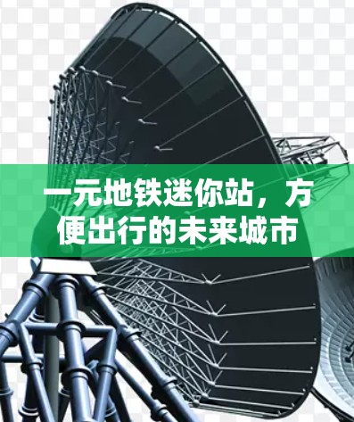一元地铁迷你站,方便出行的未来城市交通新起点