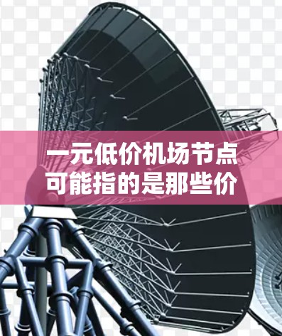 一元低价机场节点可能指的是那些价格非常便宜的机场,或者在特定情况下,比如商务或休闲,机场票的价格非常低。这种低价机票通常是为了满足特定需求,比如商务旅行、休闲旅游或经济压力大的情况下寻找便宜的机票