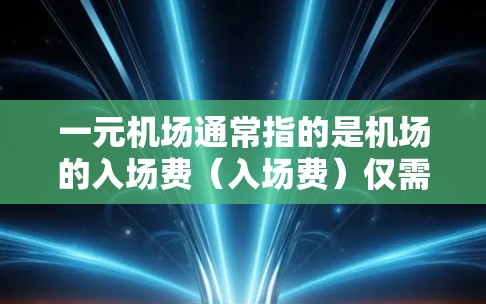 一元机场通常指的是机场的入场费(入场费)仅需一元,也就是一元人民币。这一政策主要是为了提高机场的使用率,减少排队时间,吸引更多旅客。以下是关于一元机场的一些常见信息和购票技巧
