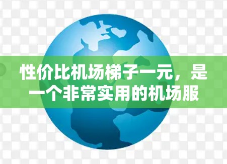 性价比机场梯子一元,是一个非常实用的机场服务工具。以下是一些详细的信息