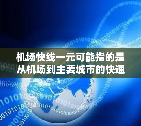 机场快线一元可能指的是从机场到主要城市的快速列车（如高铁、动车等）票价通常为1元或更少。以下是一些关于机场快线的一元票价信息