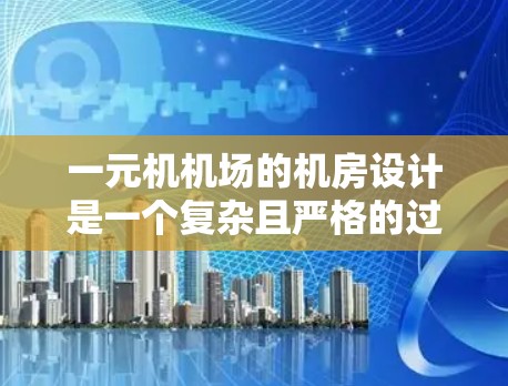 一元机机场的机房设计是一个复杂且严格的过程,主要关注以下几个关键点