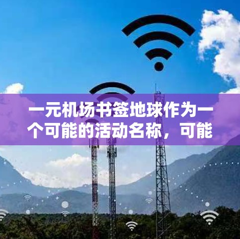 一元机场书签地球作为一个可能的活动名称,可能指的是一个在机场附近举办的一元一次活动,旨在吸引游客和居民参与,提供阅读、写作、摄影等文化体验。以下是一些可能的活动内容和信息 一元机场书签地球作为一个可能的活动名称,可能指的是一个在机场附近举办的一元一次活动,旨在吸引游客和居民参与,提供阅读、写作、摄影等文化体验。以下是一些可能的活动内容和信息