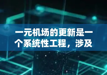 一元机场的更新是一个系统性工程，涉及多个环节和步骤。以下是一元机场更新的详细步骤和建议