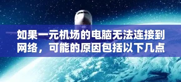 如果一元机场的电脑无法连接到网络，可能的原因包括以下几点
