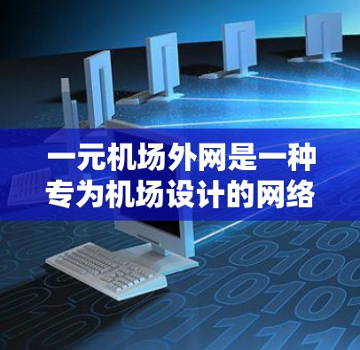 一元机场外网是一种专为机场设计的网络配置,旨在为进出机场、办理证件等提供稳定的网络服务。以下是对一元机场外网的分析和建议