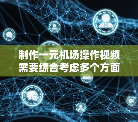 制作一元机场操作视频需要综合考虑多个方面,包括视觉效果、声音、文字内容和结构安排。以下是一个详细的步骤指南