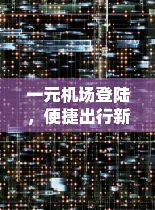 一元机场登陆,便捷出行新选择