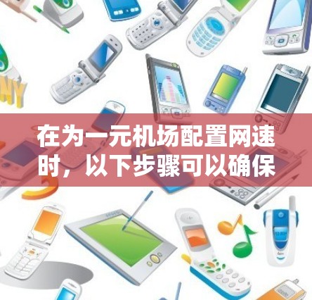 在为一元机场配置网速时，以下步骤可以确保网络速度稳定且高效