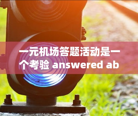 一元机场答题活动是一个考验 answered ability和时间管理的好机会。以下是一步一步的解决方案