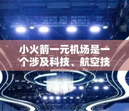 小火箭一元机场是一个涉及科技、航空技术和未来航空概念的概念，其核心在于探索一种高度简化、单一入口的航空运输方式。以下是对该概念的逐步解释