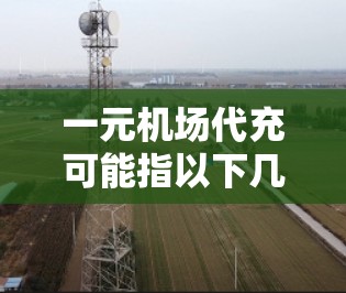 一元机场代充可能指以下几种含义