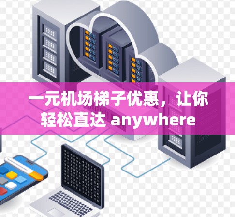 一元机场梯子优惠，让你轻松直达 anywhere