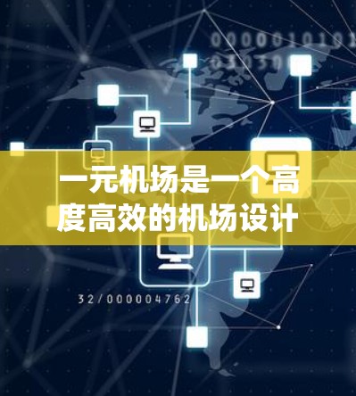 一元机场是一个高度高效的机场设计，通过整合多个系统和功能，确保机场的流畅运行。以下是对一元机场设计的详细分析