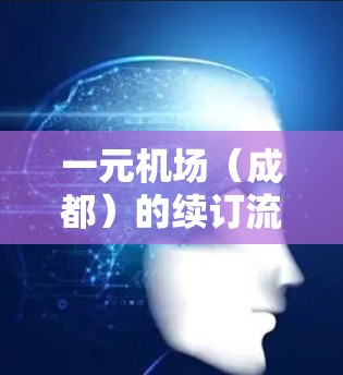 一元机场（成都）的续订流程如下