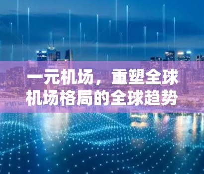 一元机场，重塑全球机场格局的全球趋势