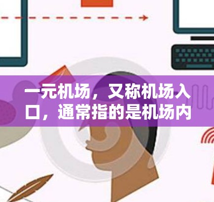一元机场,又称机场入口,通常指的是机场内的唯一入口,如机场本身或特定街道。以下是对如何进入或使用一元机场的详细说明