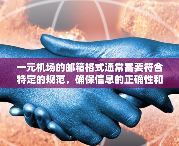 一元机场的邮箱格式通常需要符合特定的规范，确保信息的正确性和完整性。以下是一个常见的邮箱格式示例，供您参考