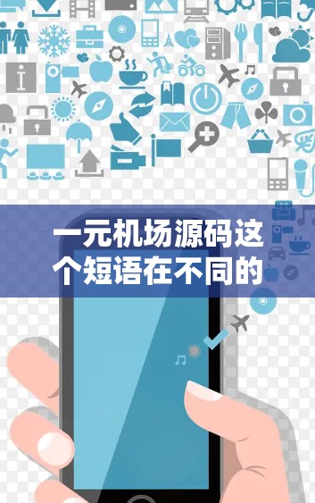 一元机场源码这个短语在不同的上下文中可能有不同的解释，具体含义取决于上下文的背景。以下是一些可能的解释和方向