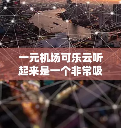一元机场可乐云听起来是一个非常吸引人的概念,可能是指在机场附近的咖啡馆或餐厅提供免费可乐服务,价格在一元以内,吸引更多游客和客户。以下是关于如何推广这一服务的建议