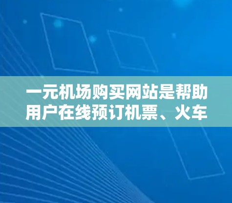 一元机场购买网站是帮助用户在线预订机票、火车票和座位的平台,通常位于机场附近,提供便捷的预订和订单处理服务。以下是该服务的主要功能和信息