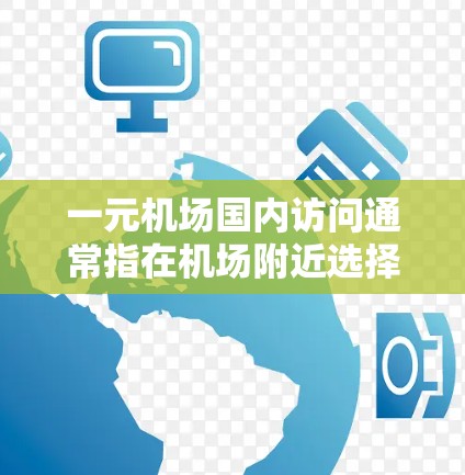 一元机场国内访问通常指在机场附近选择一种交通方式，如地铁、公交或出租车，方便游客或商务人士前往目的地。以下是一些常见的一元交通方式和建议
