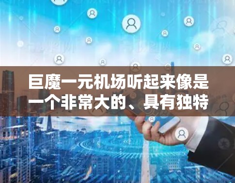 巨魔一元机场听起来像是一个非常大的、具有独特设计的机场,可能是指一个全球知名或特别设计的机场。以下是一些可能的解释和内容