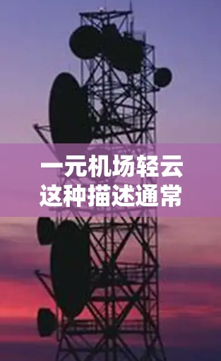一元机场轻云这种描述通常指的是一个非常有特色且充满活力的机场，给人一种简洁而富有层次感的视觉体验。以下是一些可能的描述