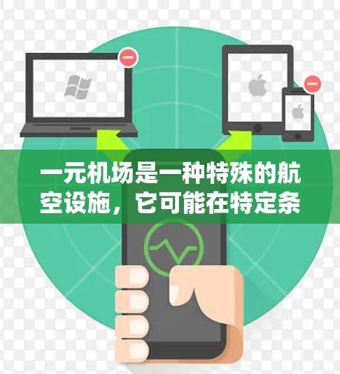 一元机场是一种特殊的航空设施，它可能在特定条件下运行，允许一种独特的航空能力，不同于传统的多跑道机场。以下是对一元机场的详细解释