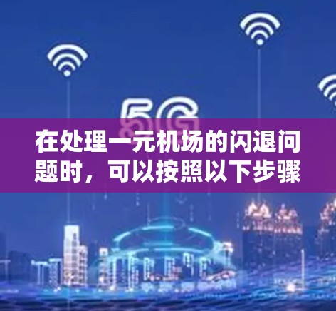 在处理一元机场的闪退问题时，可以按照以下步骤进行