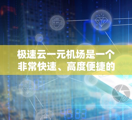 极速云一元机场是一个非常快速、高度便捷的机场，结合极速云的技术和一元机场的服务模式，提供多种高效便捷的机场服务。以下是对极速云一元机场的详细分析