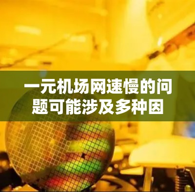 一元机场网速慢的问题可能涉及多种因素，包括路由器设置、网络接口连接、信号强弱、设备设置、信号源、路由器版本、网络连接方式、路由器硬件配置以及网络更新等。以下是逐步排查的方法