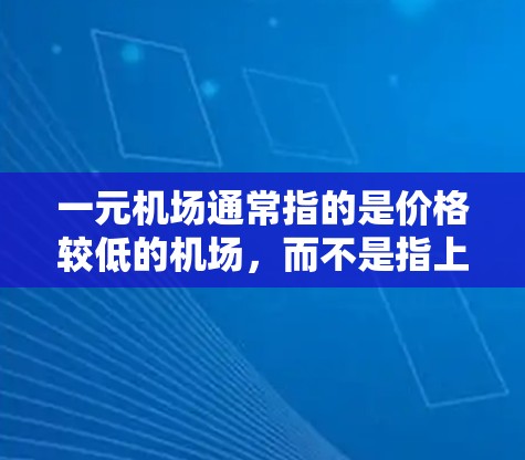 一元机场通常指的是价格较低的机场，而不是指上面。机场价格高可能是因为机场本身的成本、空乘服务、行李税等。如果你在寻找更便宜的机场，可以