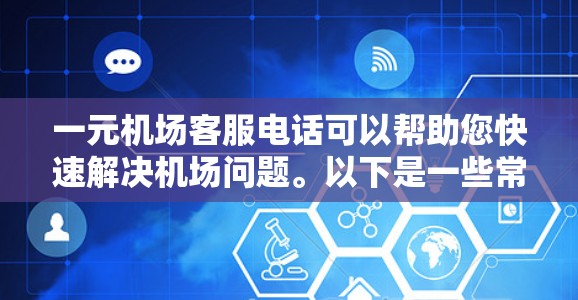 一元机场客服电话可以帮助您快速解决机场问题。以下是一些常见情况下的解决方案