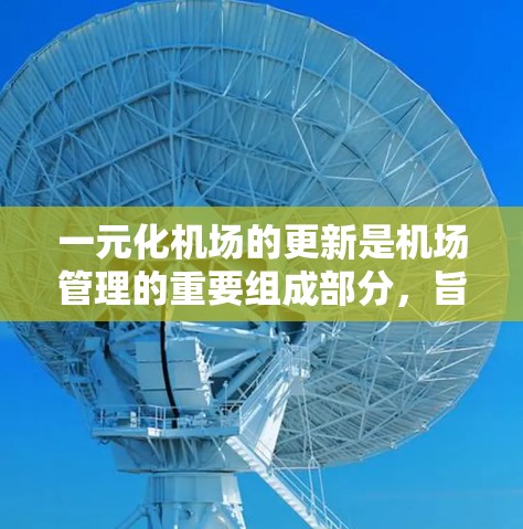 一元化机场的更新是机场管理的重要组成部分，旨在优化服务流程、提高运营效率，并满足旅客需求。以下是一元化机场更新的主要方面