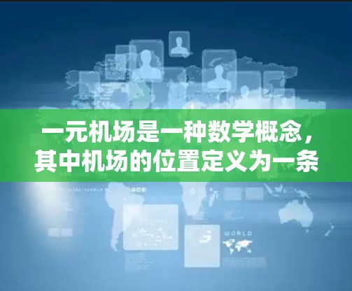 一元机场是一种数学概念，其中机场的位置定义为一条曲线，这条曲线在所有可能的路径中只有一条是最近的。这种曲线被称为一元曲线，它满足在每个点的切线方向与该点的法线方向垂直
