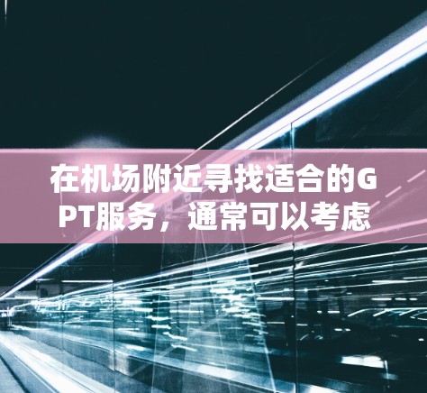 在机场附近寻找适合的GPT服务,通常可以考虑以下便利的地点