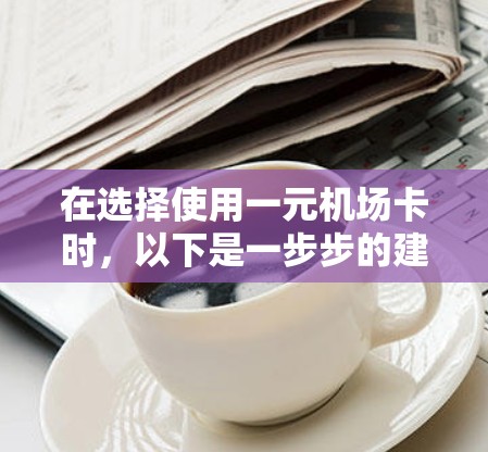 在选择使用一元机场卡时，以下是一步步的建议