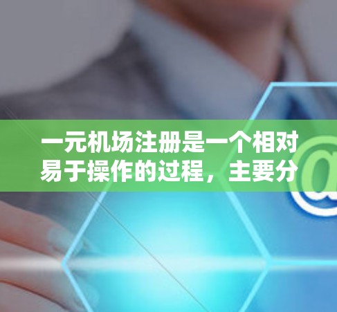 一元机场注册是一个相对易于操作的过程，主要分为几个关键步骤，以下是一个详细的指南