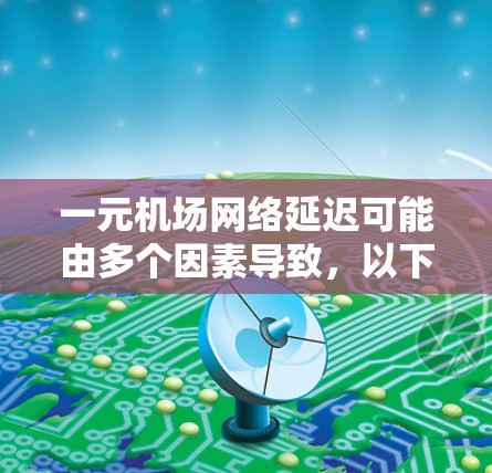 一元机场网络延迟可能由多个因素导致，以下是解决这一问题的步骤