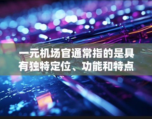 一元机场官通常指的是具有独特定位、功能和特点的机场，类似于一个独立的、独特的机场，而不是一个简单的一元机场。如果你想了解类似的一元机场官的机场设计、功能和特点，可以参考以下方面