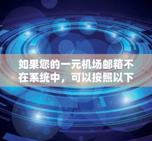 如果您的一元机场邮箱不在系统中，可以按照以下步骤进行处理