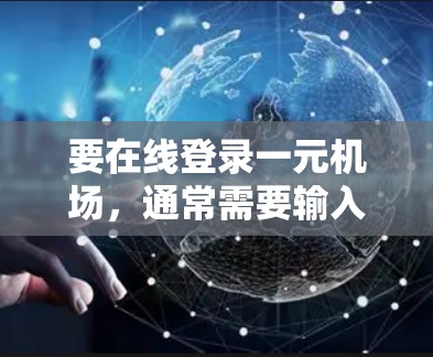 要在线登录一元机场，通常需要输入账号和密码，然后完成验证步骤。以下是简单的操作步骤