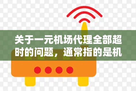关于一元机场代理全部超时的问题,通常指的是机场的一元公交系统中,所有超时的车次都被归类或处理了。具体处理方式可能因地区和运营情况有所不同,建议您参考以下步骤进行了解和处理 关于一元机场代理全部超时的问题,通常指的是机场的一元公交系统中,所有超时的车次都被归类或处理了。具体处理方式可能因地区和运营情况有所不同,建议您参考以下步骤进行了解和处理