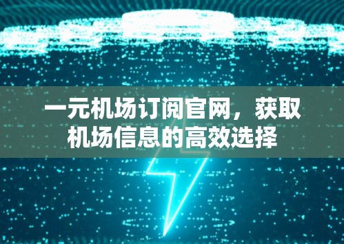 一元机场订阅官网,获取机场信息的高效选择