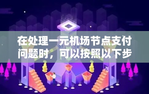 在处理一元机场节点支付问题时，可以按照以下步骤进行检查和解决