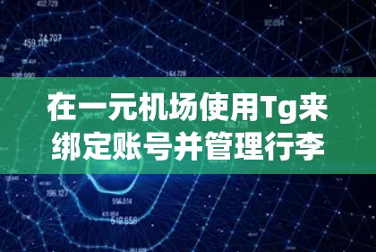 在一元机场使用Tg来绑定账号并管理行李资料，可以按照以下步骤操作