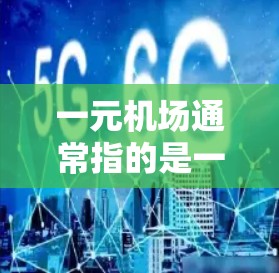 一元机场通常指的是一个机场的主入口，只有一个入口，这样交通更方便，人员也更集中。在港澳台地区（包括香港、澳门和台湾地区）一元机场是这些地区的主要交通入口，能够减少通勤时间，方便游客和商务人士出行